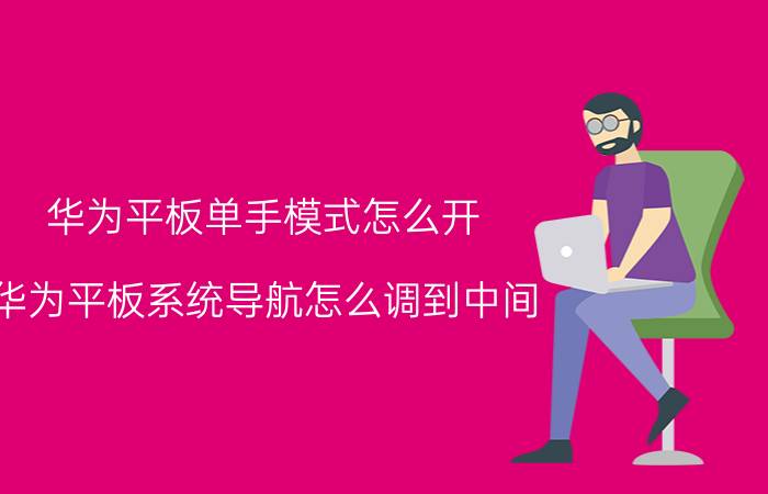 华为平板单手模式怎么开 华为平板系统导航怎么调到中间？